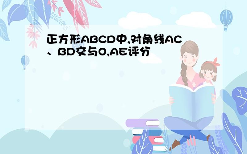 正方形ABCD中,对角线AC、BD交与O,AE评分