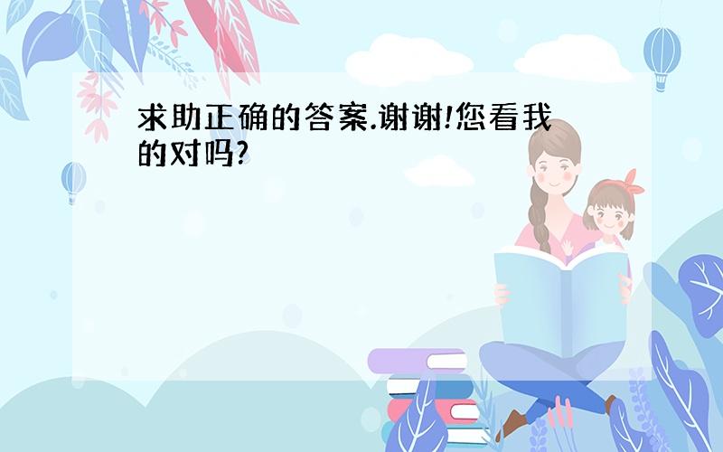 求助正确的答案.谢谢!您看我的对吗?