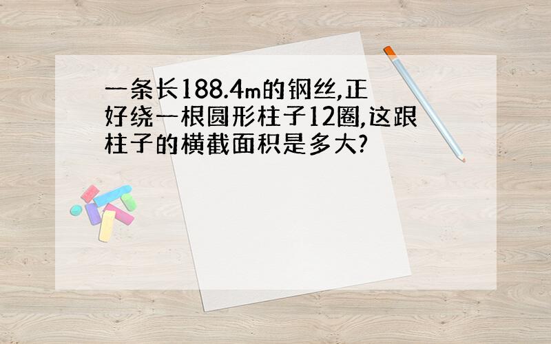 一条长188.4m的钢丝,正好绕一根圆形柱子12圈,这跟柱子的横截面积是多大?