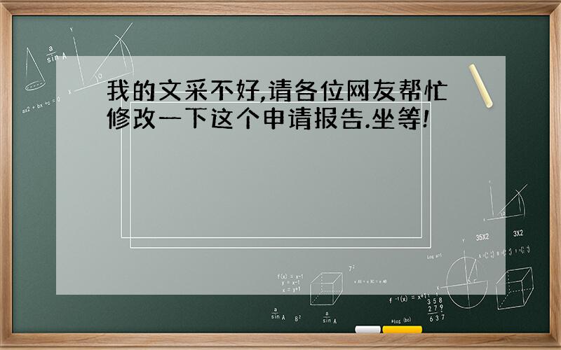 我的文采不好,请各位网友帮忙修改一下这个申请报告.坐等!