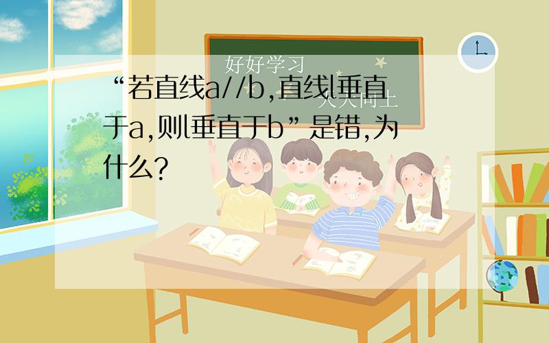 “若直线a//b,直线l垂直于a,则l垂直于b”是错,为什么?