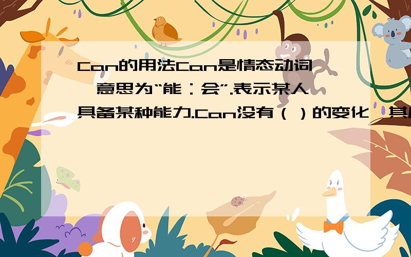 Can的用法Can是情态动词,意思为“能：会”.表示某人具备某种能力.Can没有（）的变化,其后接（）