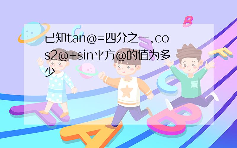 已知tan@=四分之一,cos2@+sin平方@的值为多少