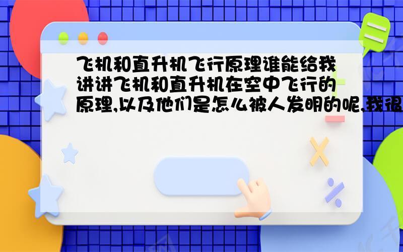 飞机和直升机飞行原理谁能给我讲讲飞机和直升机在空中飞行的原理,以及他们是怎么被人发明的呢,我很好奇,