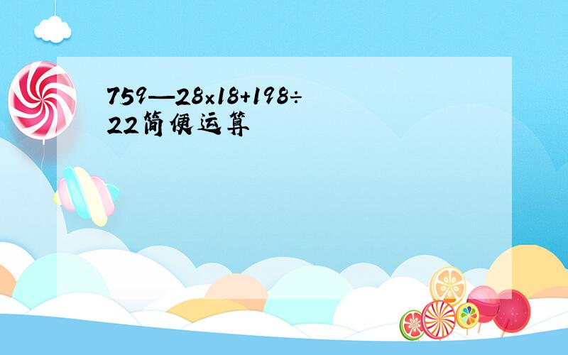 759—28×18+198÷22简便运算