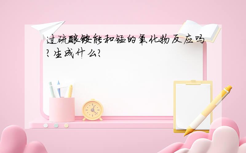 过硫酸铵能和锰的氧化物反应吗?生成什么?