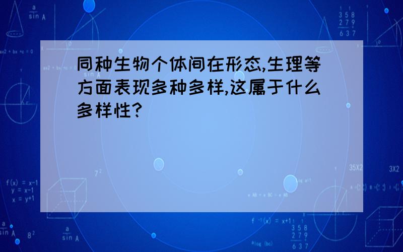 同种生物个体间在形态,生理等方面表现多种多样,这属于什么多样性?