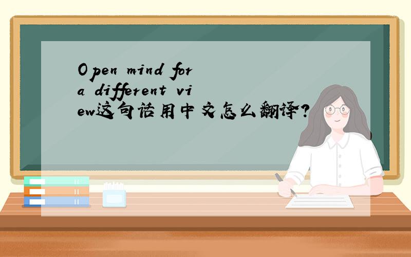 Open mind for a different view这句话用中文怎么翻译?