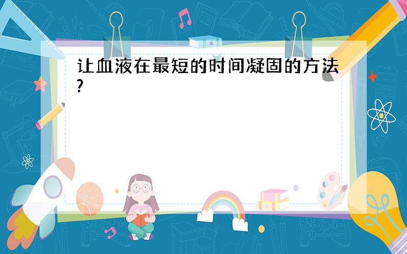 让血液在最短的时间凝固的方法?