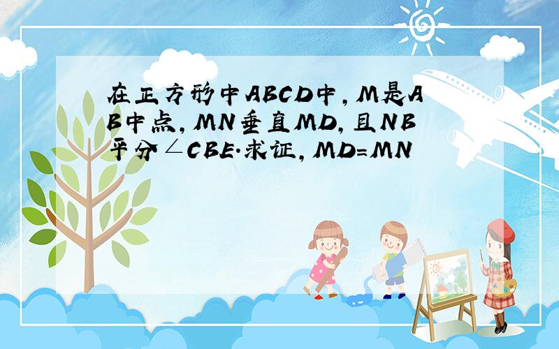 在正方形中ABCD中,M是AB中点,MN垂直MD,且NB平分∠CBE.求证,MD=MN