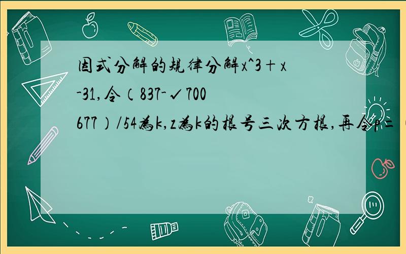 因式分解的规律分解x^3+x-31,令（837-√700677）/54为k,z为k的根号三次方根,再令p=(3z^2-1