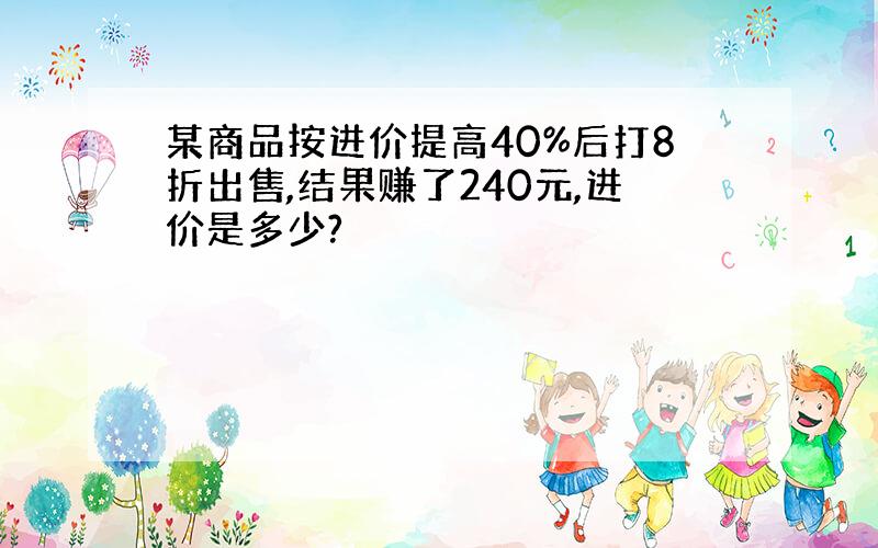 某商品按进价提高40%后打8折出售,结果赚了240元,进价是多少?