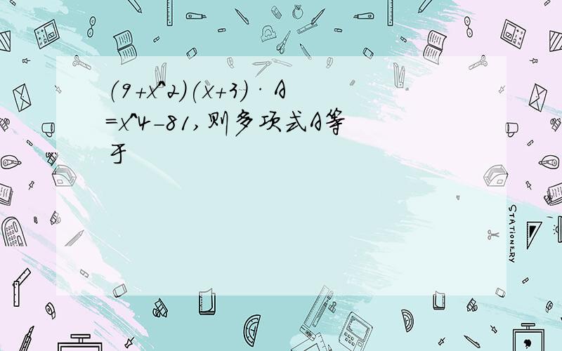 （9+x^2)(x+3)·A=x^4-81,则多项式A等于