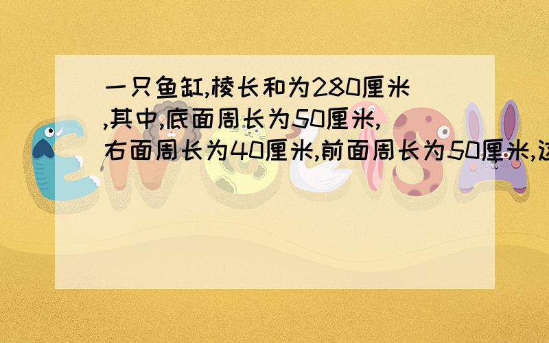 一只鱼缸,棱长和为280厘米,其中,底面周长为50厘米,右面周长为40厘米,前面周长为50厘米,这只鱼缸的占地面积是多少