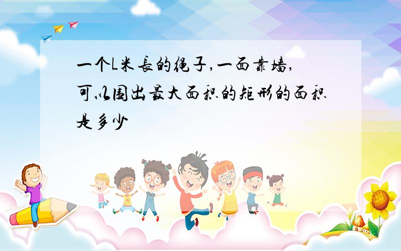 一个L米长的绳子,一面靠墙,可以围出最大面积的矩形的面积是多少