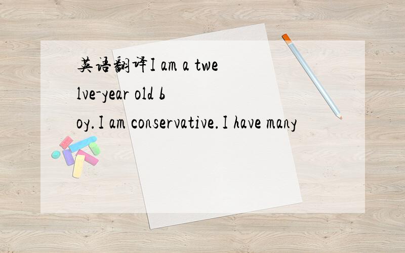 英语翻译I am a twelve-year old boy.I am conservative.I have many