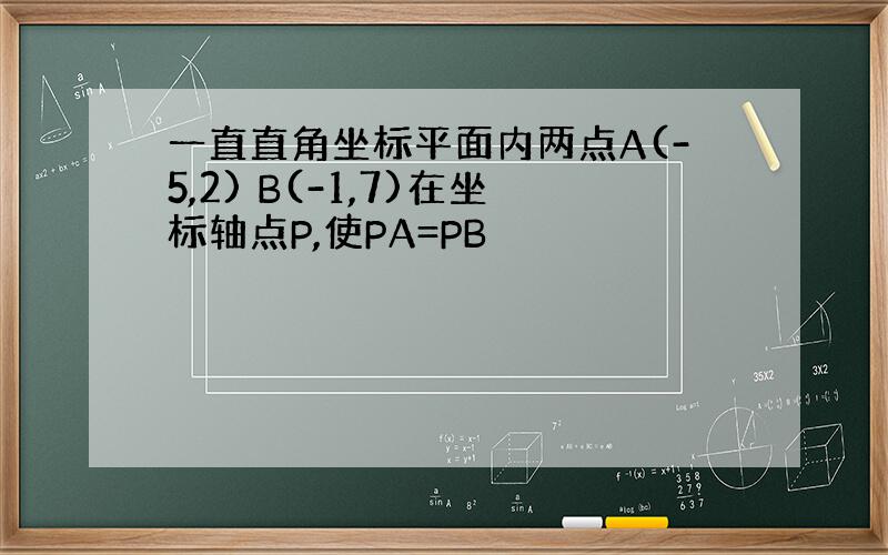 一直直角坐标平面内两点A(-5,2) B(-1,7)在坐标轴点P,使PA=PB