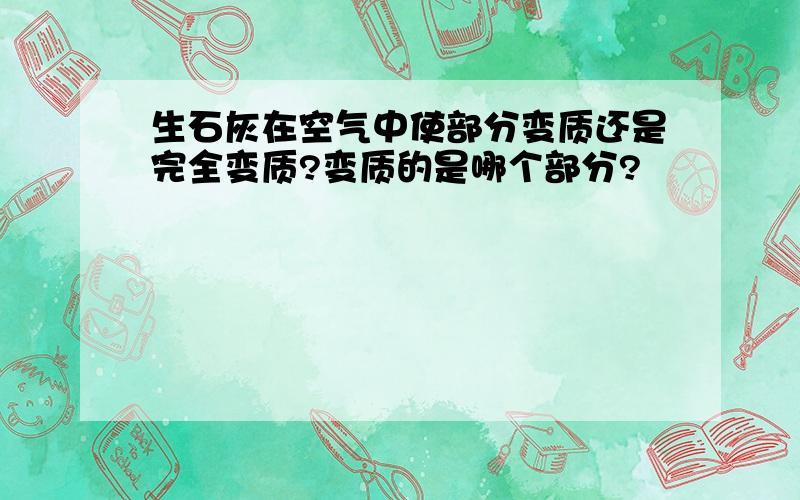 生石灰在空气中使部分变质还是完全变质?变质的是哪个部分?