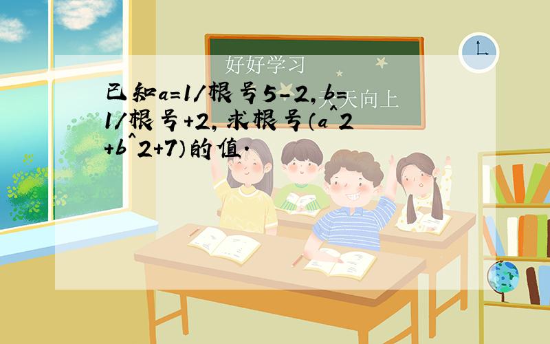 已知a=1/根号5-2,b=1/根号+2,求根号（a^2+b^2+7）的值.