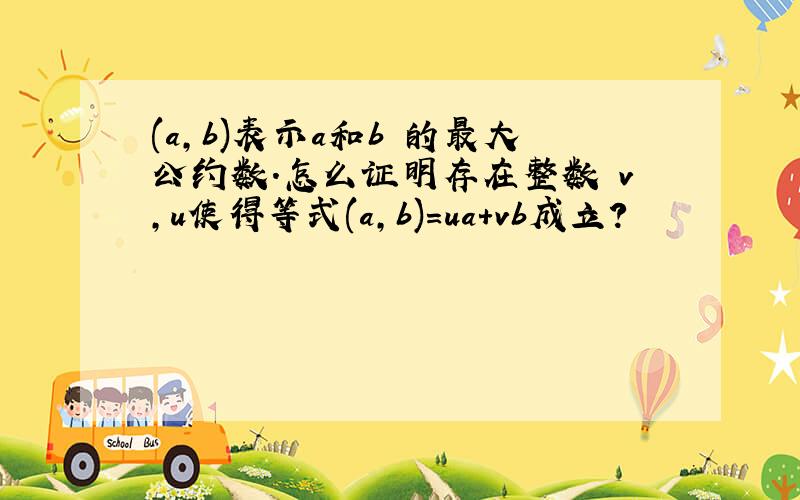 (a,b)表示a和b 的最大公约数.怎么证明存在整数 v,u使得等式(a,b)=ua+vb成立?