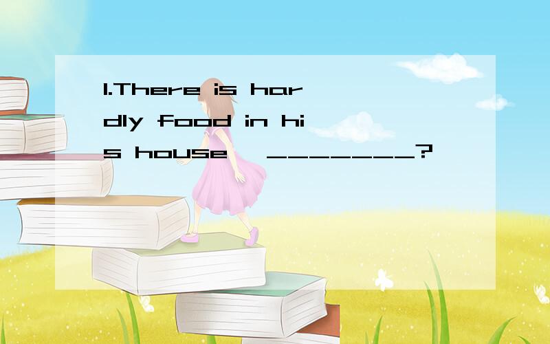 1.There is hardly food in his house ,_______?