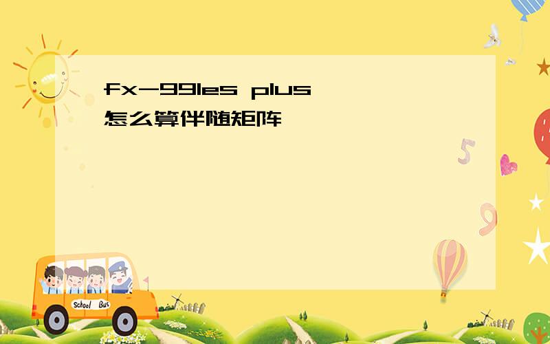 fx-991es plus 怎么算伴随矩阵