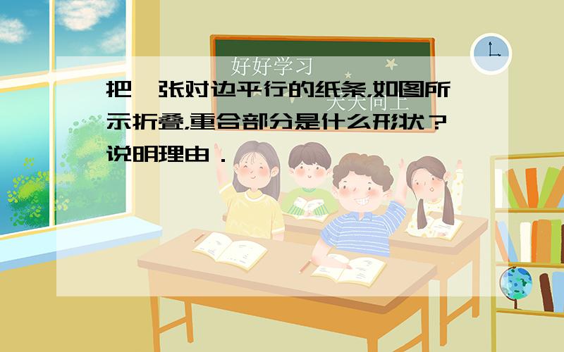 把一张对边平行的纸条，如图所示折叠，重合部分是什么形状？说明理由．