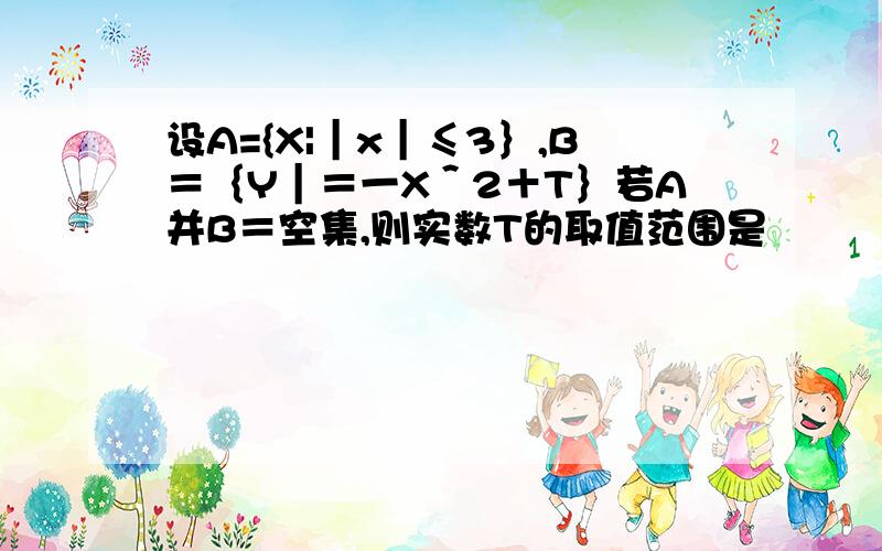 设A={X|｜x｜≤3｝,B＝｛Y｜＝一X＾2＋T｝若A并B＝空集,则实数T的取值范围是