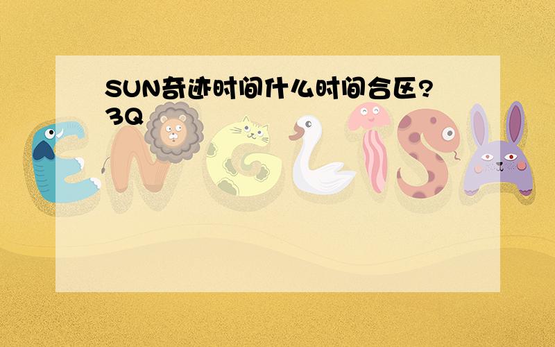 SUN奇迹时间什么时间合区?3Q