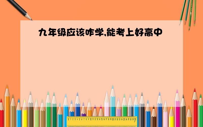 九年级应该咋学,能考上好高中