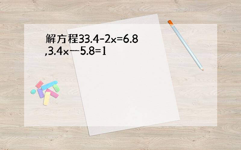 解方程33.4-2x=6.8,3.4x一5.8=1