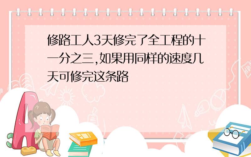 修路工人3天修完了全工程的十一分之三,如果用同样的速度几天可修完这条路