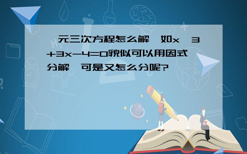 一元三次方程怎么解,如x^3+3x-4=0貌似可以用因式分解,可是又怎么分呢?