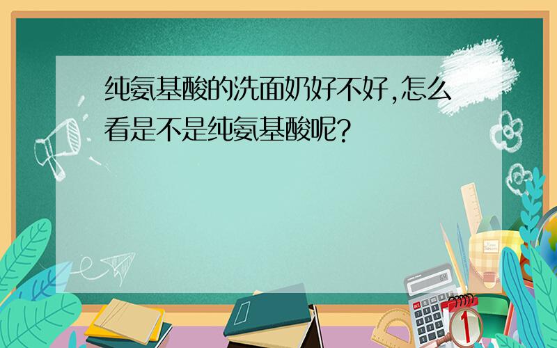 纯氨基酸的洗面奶好不好,怎么看是不是纯氨基酸呢?