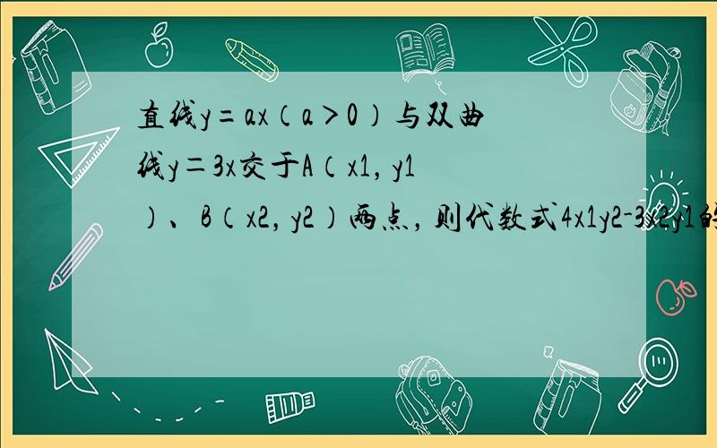 直线y=ax（a＞0）与双曲线y＝3x交于A（x1，y1）、B（x2，y2）两点，则代数式4x1y2-3x2y1的值是（