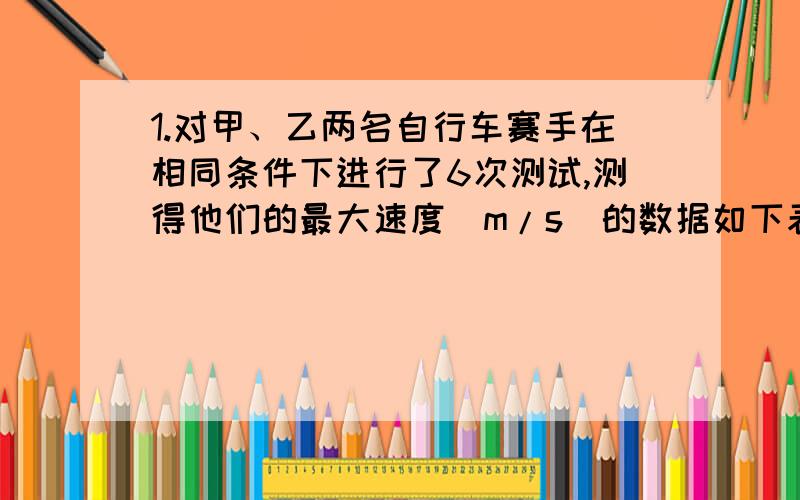 1.对甲、乙两名自行车赛手在相同条件下进行了6次测试,测得他们的最大速度(m/s)的数据如下表：