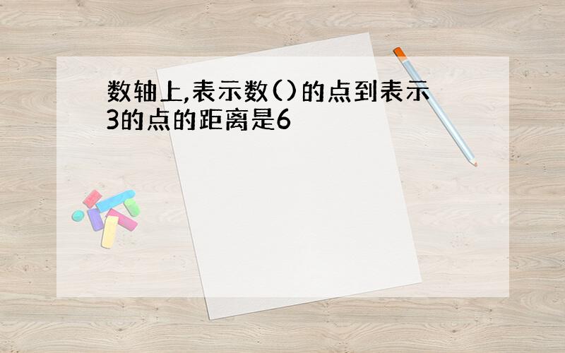 数轴上,表示数()的点到表示3的点的距离是6