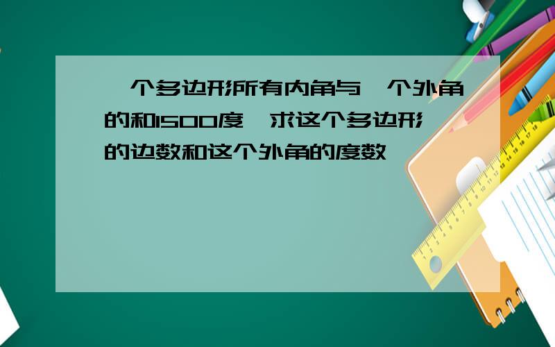 一个多边形所有内角与一个外角的和1500度,求这个多边形的边数和这个外角的度数