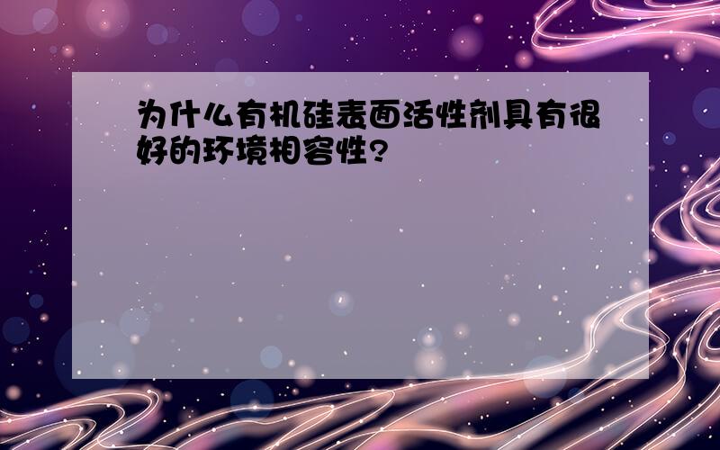 为什么有机硅表面活性剂具有很好的环境相容性?