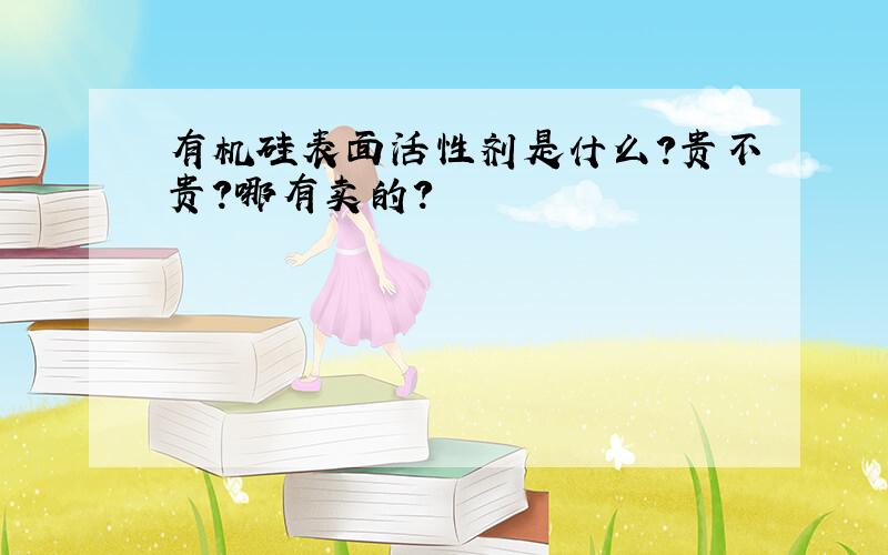 有机硅表面活性剂是什么?贵不贵?哪有卖的?