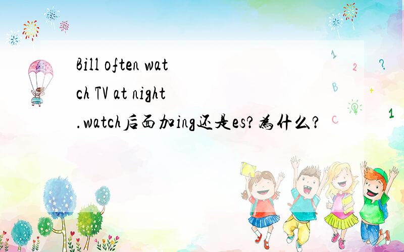 Bill often watch TV at night.watch后面加ing还是es?为什么?