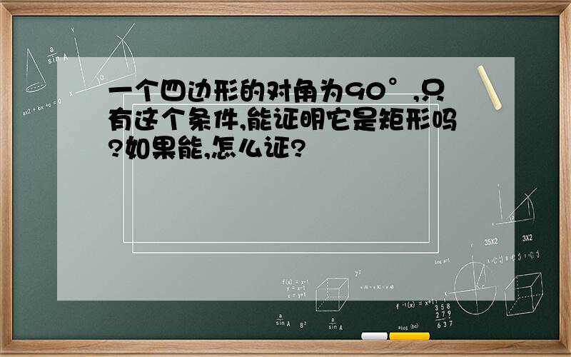 一个四边形的对角为90°,只有这个条件,能证明它是矩形吗?如果能,怎么证?