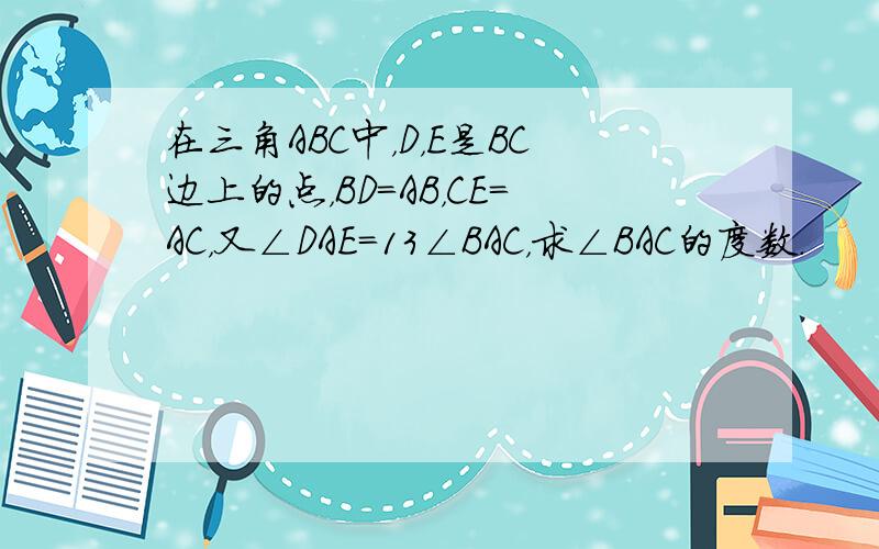 在三角ABC中，D，E是BC边上的点，BD=AB，CE=AC，又∠DAE=13∠BAC，求∠BAC的度数．