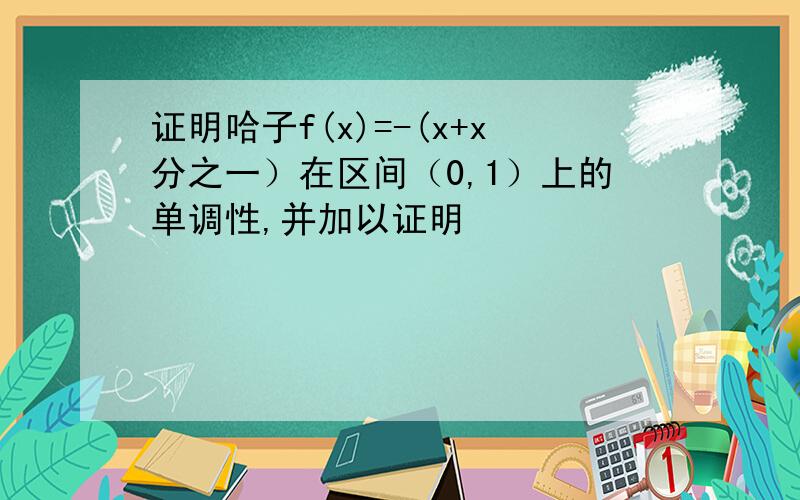 证明哈子f(x)=-(x+x分之一）在区间（0,1）上的单调性,并加以证明