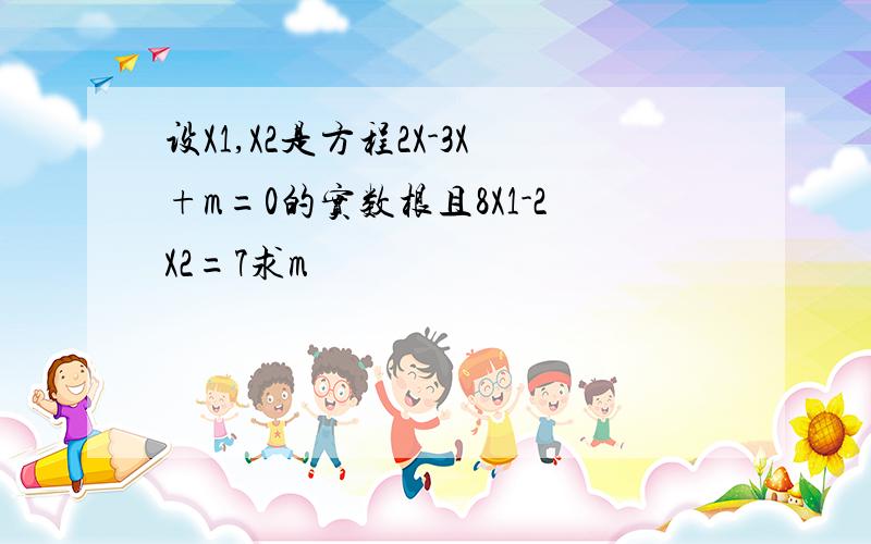 设X1,X2是方程2X-3X+m=0的实数根且8X1-2X2=7求m