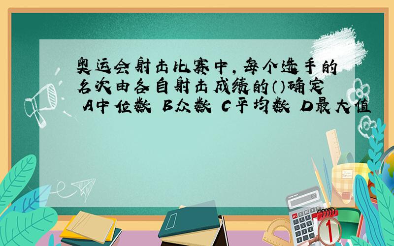 奥运会射击比赛中,每个选手的名次由各自射击成绩的（）确定 A中位数 B众数 C平均数 D最大值