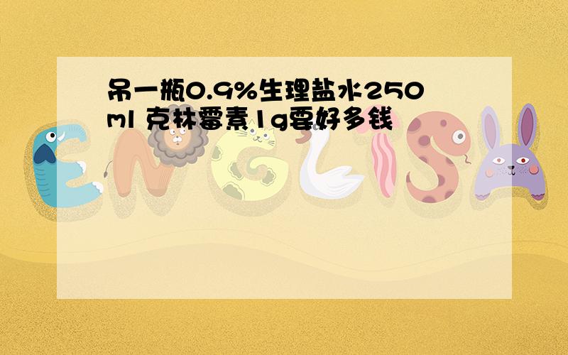 吊一瓶0.9%生理盐水250ml 克林霉素1g要好多钱