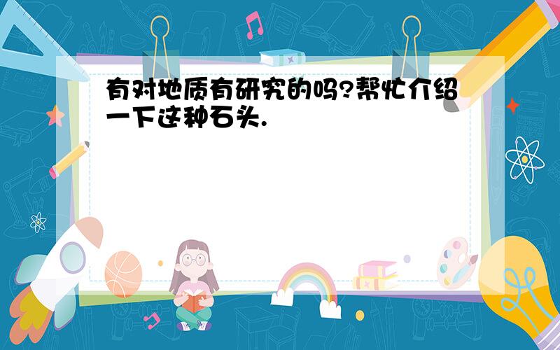 有对地质有研究的吗?帮忙介绍一下这种石头.