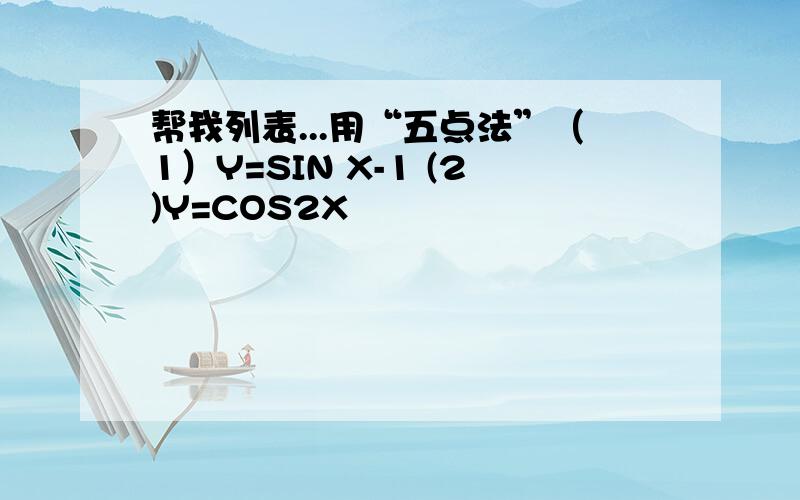 帮我列表...用“五点法”（1）Y=SIN X-1 (2)Y=COS2X