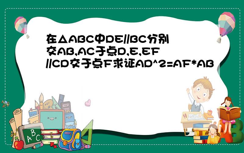 在△ABC中DE//BC分别交AB,AC于点D,E,EF//CD交于点F求证AD^2=AF*AB